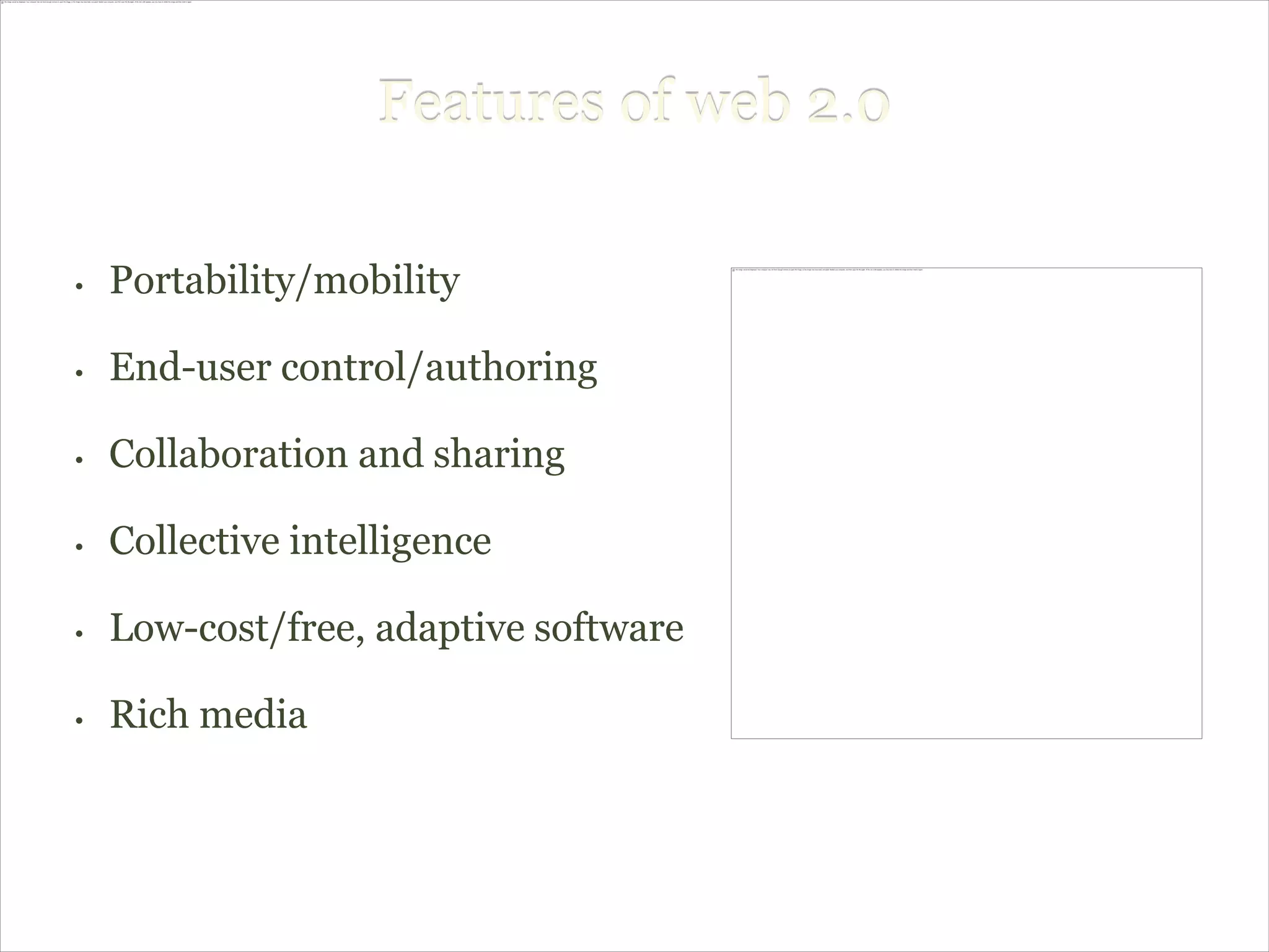 Features of web 2.0

•   Portability/mobility

•   End-user control/authoring

•   Collaboration and sharing

•   Collective intelligence

•   Low-cost/free, adaptive software

•   Rich media
 