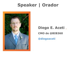 Speaker | Orador 
Diego E. Aceti . 
CMO de @BIB360 
@diegoaceti 
 