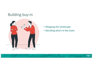 Building buy-in
• Mapping the landscape
• Deciding who’s in the team
 