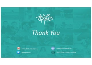Thank You
derek@futuremakers.nz
@dwenmoth
www.futuremakers.nz
http://futuremakers.nz/blog
 