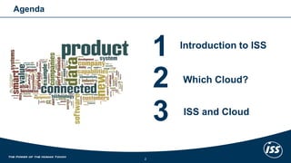 Agenda 
2 
1 
2 
3 
Introduction to ISS 
Which Cloud? 
ISS and Cloud 
 