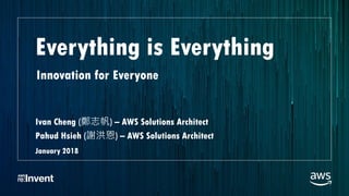 Everything is Everything
Ivan Cheng (鄭志帆) – AWS Solutions Architect
Pahud Hsieh (謝洪恩) – AWS Solutions Architect
January 2018
Innovation for Everyone
 