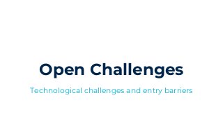 Open Challenges
Technological challenges and entry barriers
 