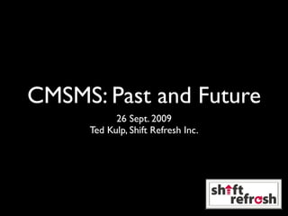 CMSMS: Past and Future
           26 Sept. 2009
     Ted Kulp, Shift Refresh Inc.
 