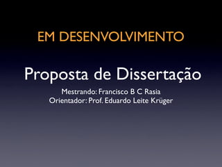 EM DESENVOLVIMENTO

Proposta de Dissertação
      Mestrando: Francisco B C Rasia
   Orientador: Prof. Eduardo Leite Krüger
 