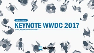 KEYNOTE WWDC 2017
RÉCAPITULATIF
ACTUS, NOUVEAUTÉS ET EXCLUSIVITÉS
 
