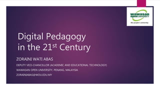 Digital Pedagogy
in the 21st Century
ZORAINI WATI ABAS
DEPUTY VICE-CHANCELLOR (ACADEMIC AND EDUCATIONAL TECHNOLOGY)
WAWASAN OPEN UNIVERSITY, PENANG, MALAYSIA
ZORAINIABAS@WOU.EDU.MY
 