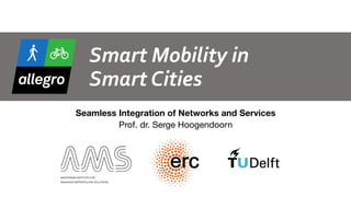 Smart	Mobility	in	 
Smart	Cities
Seamless Integration of Networks and Services 
Prof. dr. Serge Hoogendoorn
1
 