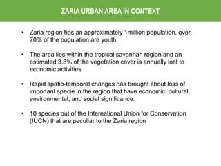 ZARIA URBAN AREA IN CONTEXT
• Zaria region has an approximately 1million population, over
70% of the population are youth....