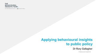 © Behavioural Insights ltd
Applying behavioural insights
to public policy
Dr Rory Gallagher
 