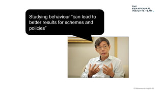 © Behavioural Insights ltd
Studying behaviour “can lead to
better results for schemes and
policies”
 
