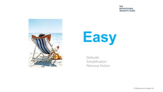© Behavioural Insights ltd
Easy
Defaults
Simplification
Remove friction
 