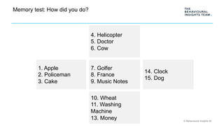 © Behavioural Insights ltd
Memory test: How did you do?
1. Apple
2. Policeman
3. Cake
4. Helicopter
5. Doctor
6. Cow
7. Go...