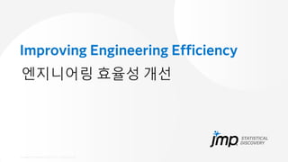 Copyright © JMP Statistical Discovery LLC. All rights reserved.
Improving Engineering Efficiency
엔지니어링 효율성 개선
 