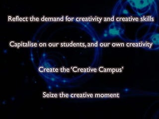 Reflect the demand for creativity and creative skills
Capitalise on our students, and our own creativity
Create the ‘Creat...
