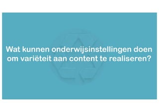 Wat kunnen onderwijsinstellingen doen
om variëteit aan content te realiseren?