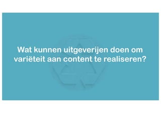 Wat kunnen uitgeverijen doen om
variëteit aan content te realiseren?