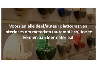 Voorzien alle deel/auteur platforms van
interfaces om metadata (automatisch) toe te
kennen aan leermateriaal