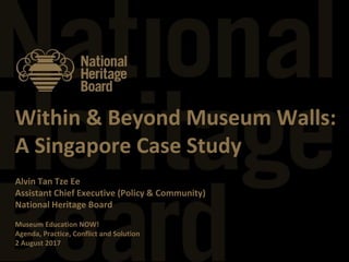 Within & Beyond Museum Walls:
A Singapore Case Study
Alvin Tan Tze Ee
Assistant Chief Executive (Policy & Community)
National Heritage Board
Museum Education NOW!
Agenda, Practice, Conflict and Solution
2 August 2017
 