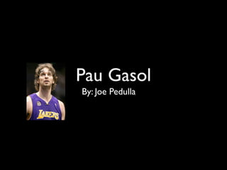 Pau Gasol
By: Joe Pedulla
 