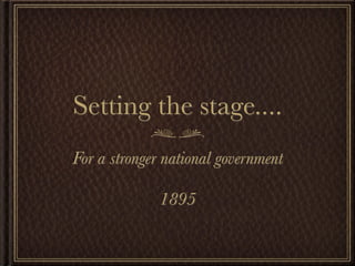 Setting the stage....
For a stronger national government

              1895
 
