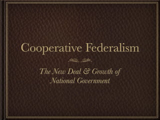 Cooperative Federalism
   The New Deal & Growth of
      National Government
 