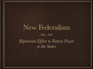 New Federalism
Bipartisan Effort to Return Power
           to the States
 