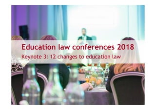 Education law conferences 2018
Keynote 3: 12 changes to education law
 