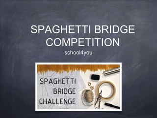 SPAGHETTI BRIDGE
COMPETITION
school4you
 