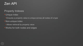 Zen API
Property Indexes
•Unique index
•Ensures a property value is unique across all nodes of a type
•Non-unique index
•A...