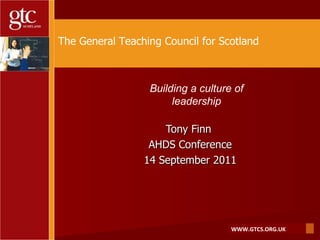 Tony Finn  AHDS Conference 14 September 2011 The General Teaching Council for Scotland Building a culture of leadership 