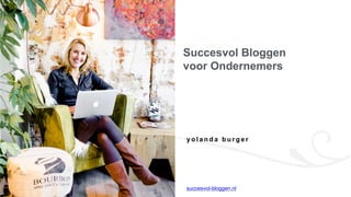 y o l a n d a b u r g e r
Succesvol Bloggen
voor Ondernemers
succesvol-bloggen.nl
 