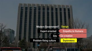 Collaborative
Exploratory
Citizen-oriented
Silo
Expert-oriented
Problem-fixing culture
Modern Government? Design
Empathy t...