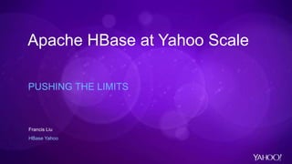 Apache HBase at Yahoo Scale
PUSHING THE LIMITS
Francis Liu
HBase Yahoo
 