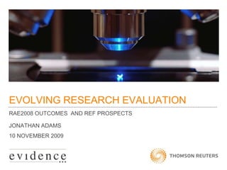 EVOLVING RESEARCH EVALUATION RAE2008 OUTCOMES  AND REF PROSPECTS JONATHAN ADAMS 10 NOVEMBER 2009 
