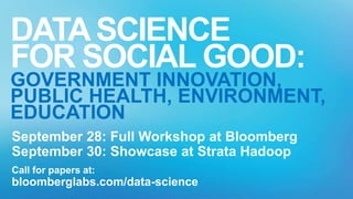 HBASEATBLOOMBERG//
September 28: Full Workshop at Bloomberg
September 30: Showcase at Strata Hadoop
Call for papers at:
bloomberglabs.com/data-science
DATA SCIENCE
FOR SOCIAL GOOD:
GOVERNMENT INNOVATION,
PUBLIC HEALTH, ENVIRONMENT,
EDUCATION
 