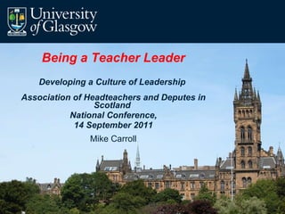 Being a Teacher Leader Developing a Culture of Leadership  Association of Headteachers and Deputes in Scotland  National Conference, 14 September 2011 Mike Carroll 