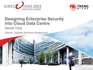Gerald Tang
Director, Strategic Business Development
Designing Enterprise Security
into Cloud Data Centre
7/4/2013 Confidential | Copyright 2012 Trend Micro Inc.
 