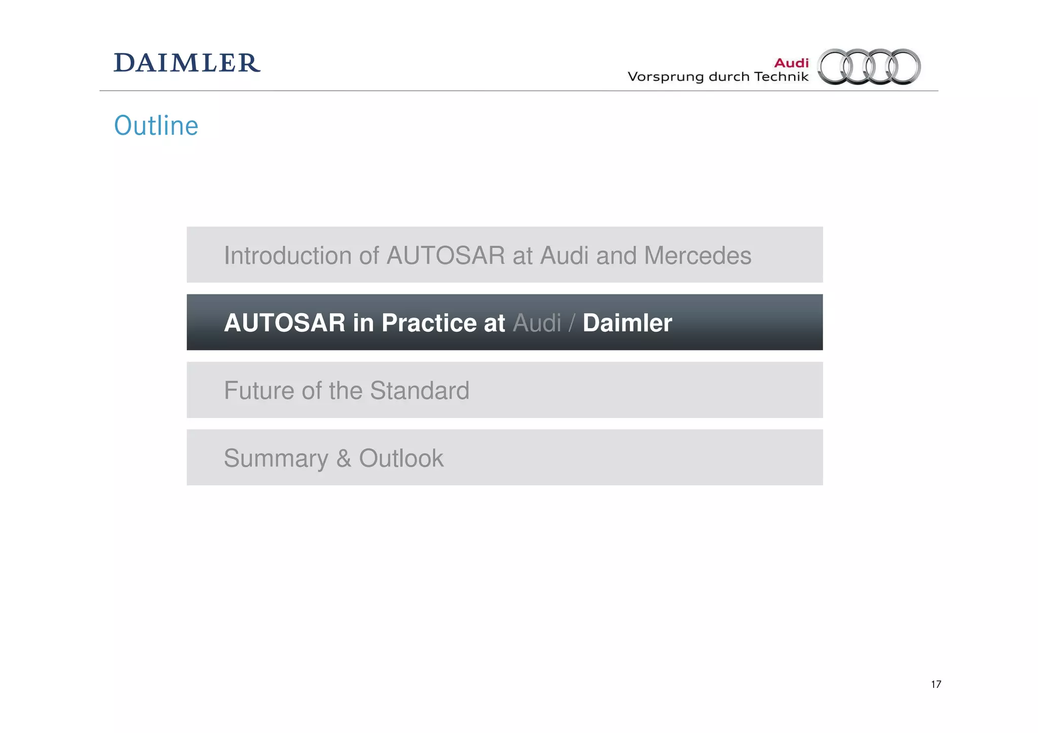 17
Outline
Future of the Standard
Introduction of AUTOSAR at Audi and Mercedes
AUTOSAR in Practice at Audi / Daimler
Summary & Outlook
 