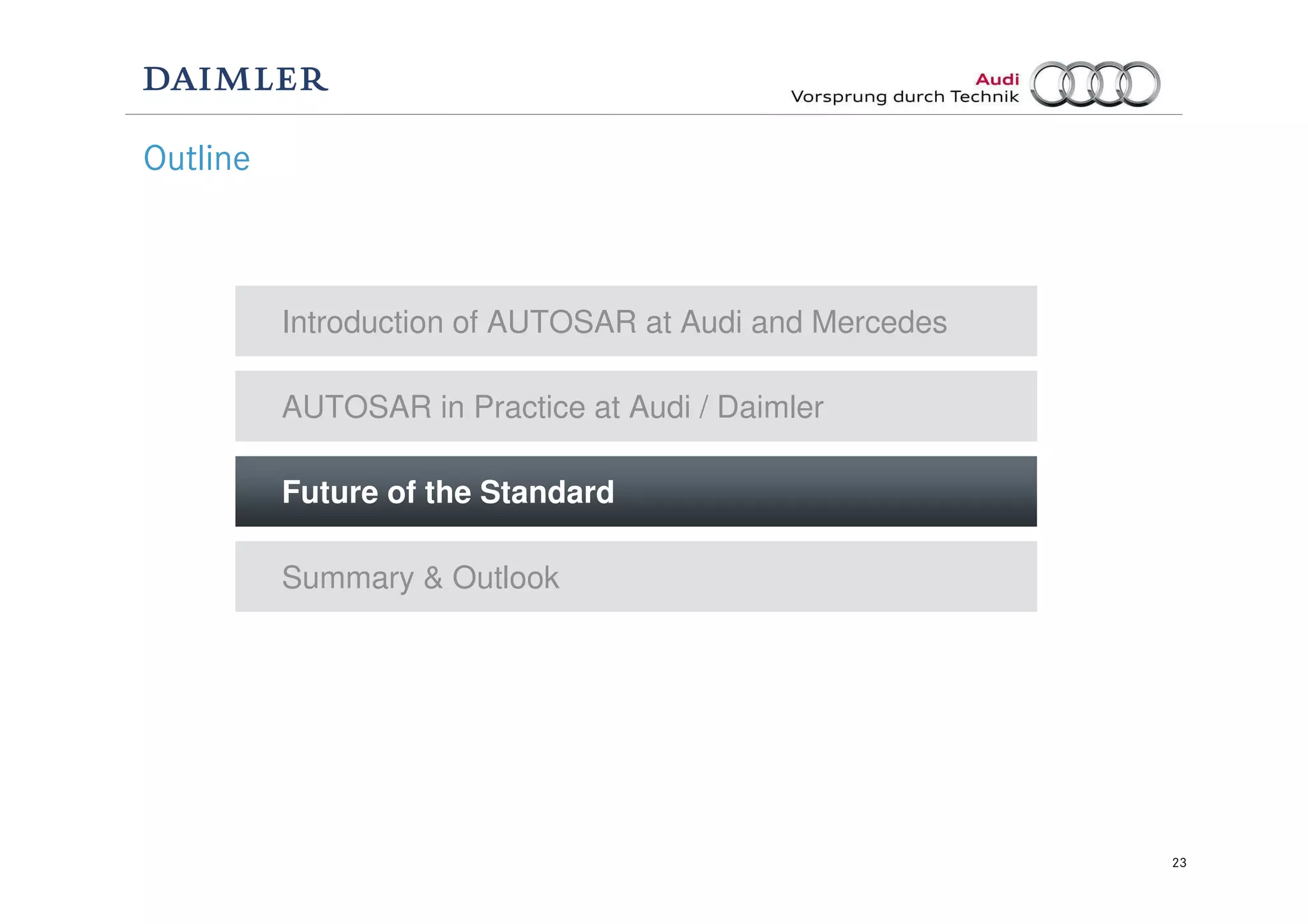 23
Outline
Future of the Standard
Introduction of AUTOSAR at Audi and Mercedes
AUTOSAR in Practice at Audi / Daimler
Summary & Outlook
 