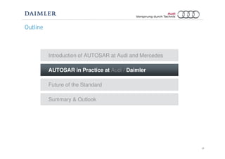 17
Outline
Future of the Standard
Introduction of AUTOSAR at Audi and Mercedes
AUTOSAR in Practice at Audi / Daimler
Summary & Outlook
 