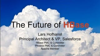 The Future of HBase
Lars Hofhansl
Principal Architect & VP, Salesforce
HBase PMC & Committer
Phoenix PMC & Committer
Apache Member
 