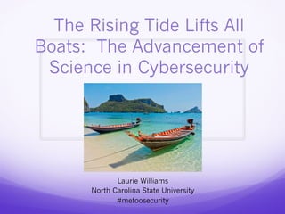 The Rising Tide Lifts All
Boats: The Advancement of
Science in Cybersecurity
Laurie Williams
North Carolina State University
#metoosecurity
 