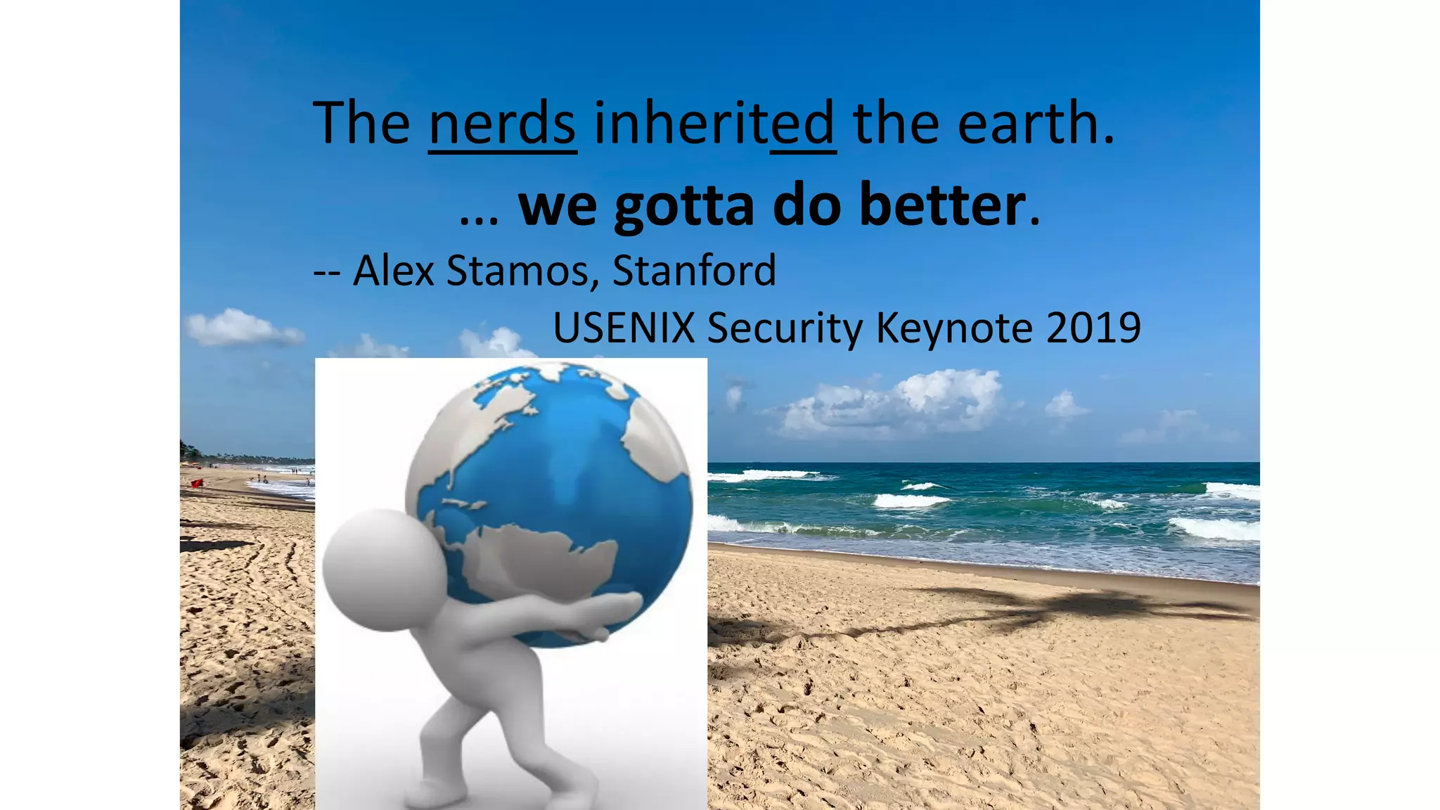 The nerds inherited the earth.
-- Alex Stamos, Stanford
USENIX Security Keynote 2019
… we gotta do better.
 