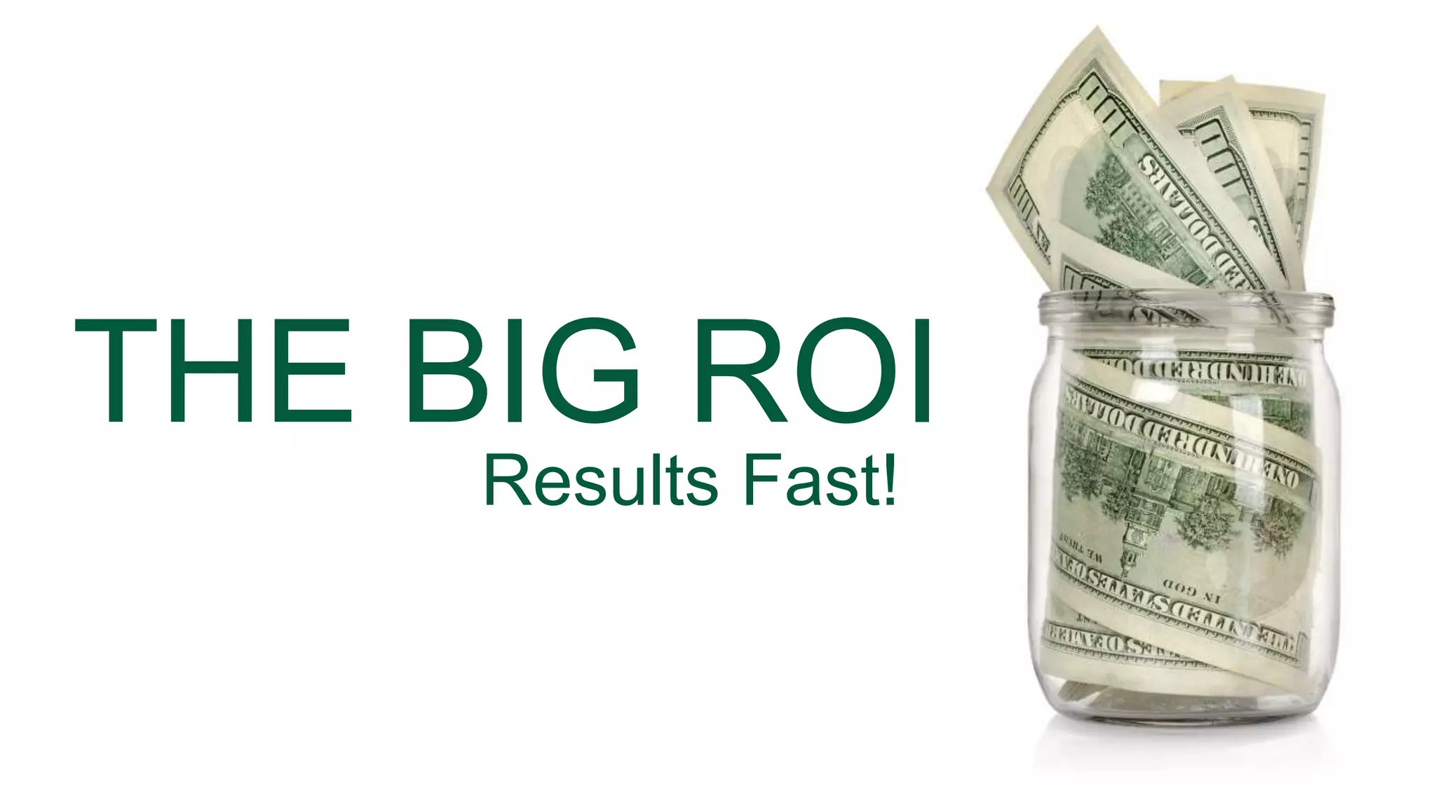 THE BIG ROI
Results Fast!
 