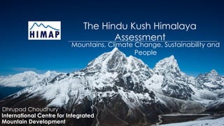 The Hindu Kush Himalaya
Assessment
Mountains, Climate Change, Sustainability and
People
International Centre for Integrated
Mountain Development
Dhrupad Choudhury
 