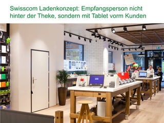 10
Swisscom Ladenkonzept: Empfangsperson nicht
hinter der Theke, sondern mit Tablet vorm Kunden
 
