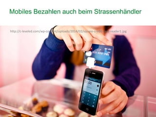 19
Mobiles Bezahlen auch beim Strassenhändler
http://c-leveled.com/wp-content/uploads/2014/02/square-credit-card-reader1.jpg
 