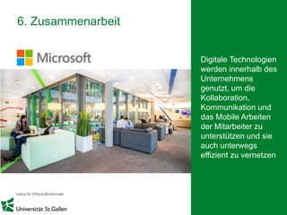 20
6. Zusammenarbeit
Digitale Technologien
werden innerhalb des
Unternehmens
genutzt, um die
Kollaboration,
Kommunikation und
das Mobile Arbeiten
der Mitarbeiter zu
unterstützen und sie
auch unterwegs
effizient zu vernetzen
 
