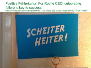 25
Positive Fehlerkultur: For Roche CEO, celebrating
failure is key to success
http://www.reuters.com/article/2014/09/17/us-roche-ceo-failure-idUSKBN0HC16N20140917
 
